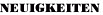NEUIGKEITEN